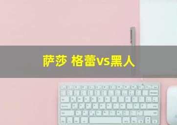 萨莎 格蕾vs黑人